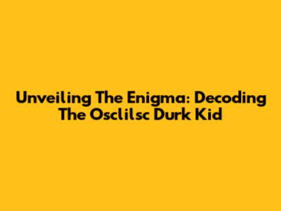 Unveiling The Enigma: Decoding The 'Osclilsc Durk Kid'