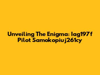 Unveiling The Enigma: Iag197f Pilot Samokopiuj261cy