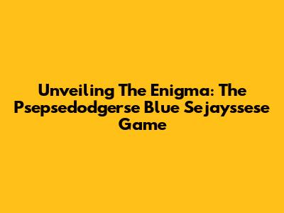 Unveiling The Enigma: The Psepsedodgerse Blue Sejayssese Game