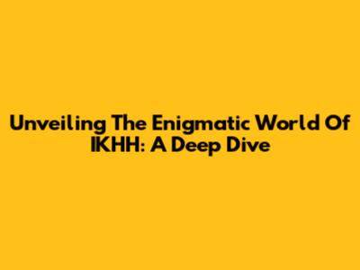 Unveiling The Enigmatic World Of IKHH: A Deep Dive