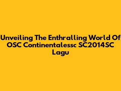 Unveiling The Enthralling World Of OSC Continentalessc SC2014SC Lagu