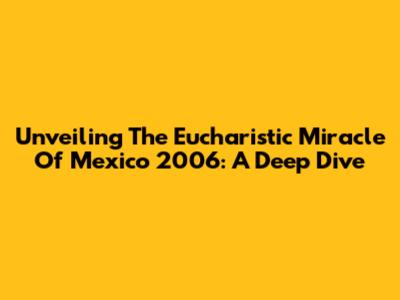 Unveiling The Eucharistic Miracle Of Mexico 2006: A Deep Dive