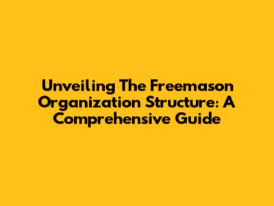 Unveiling The Freemason Organization Structure: A Comprehensive Guide