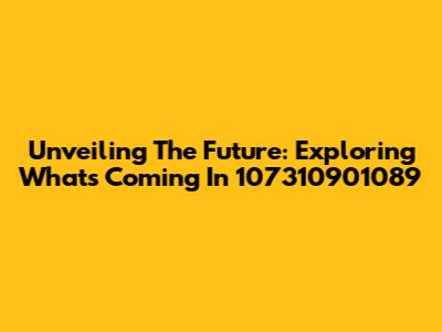 Unveiling The Future: Exploring What's Coming In 107310901089