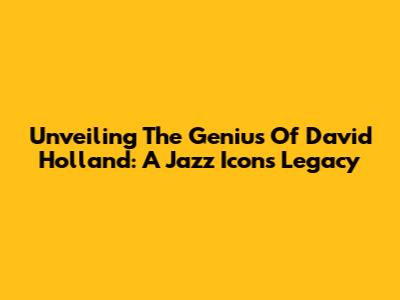 Unveiling The Genius Of David Holland: A Jazz Icon's Legacy