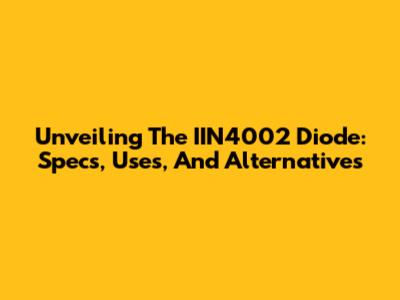 Unveiling The IIN4002 Diode: Specs, Uses, And Alternatives