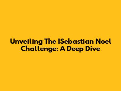 Unveiling The ISebastian Noel Challenge: A Deep Dive
