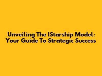 Unveiling The IStarship Model: Your Guide To Strategic Success
