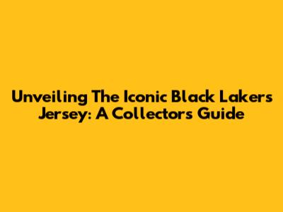 Unveiling The Iconic Black Lakers Jersey: A Collector's Guide