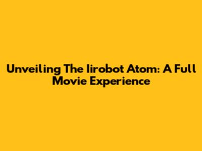 Unveiling The Iirobot Atom: A Full Movie Experience