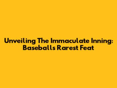 Unveiling The Immaculate Inning: Baseball's Rarest Feat