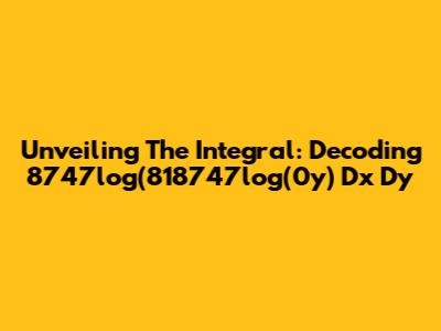 Unveiling The Integral: Decoding 8747log(818747log(0y) Dx Dy