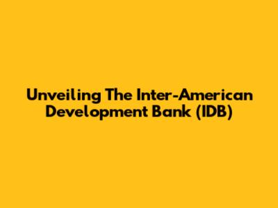 Unveiling The Inter-American Development Bank (IDB)