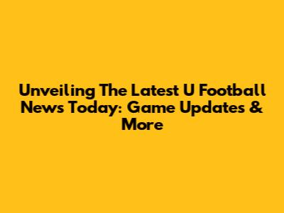 Unveiling The Latest U Football News Today: Game Updates & More