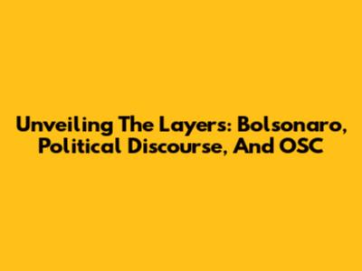 Unveiling The Layers: Bolsonaro, Political Discourse, And OSC