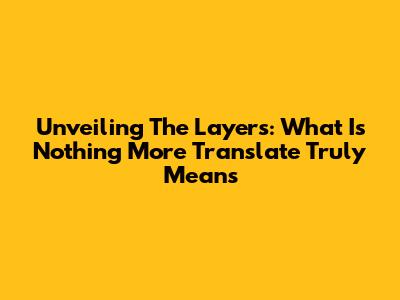 Unveiling The Layers: What 'Is Nothing More Translate' Truly Means