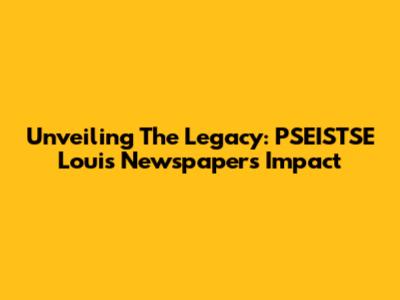 Unveiling The Legacy: PSEISTSE Louis Newspaper's Impact