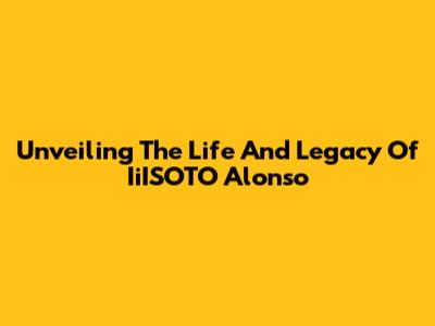 Unveiling The Life And Legacy Of IiISOTO Alonso