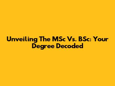 Unveiling The MSc Vs. BSc: Your Degree Decoded