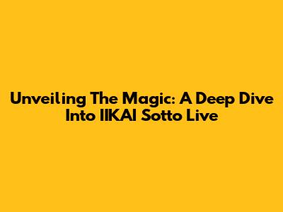 Unveiling The Magic: A Deep Dive Into IIKAI Sotto Live