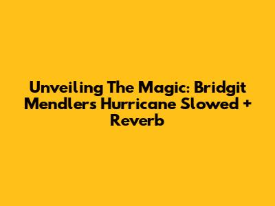 Unveiling The Magic: Bridgit Mendler's 'Hurricane' Slowed + Reverb