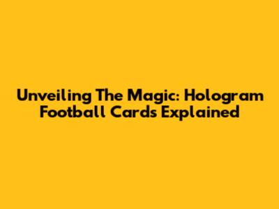 Unveiling The Magic: Hologram Football Cards Explained