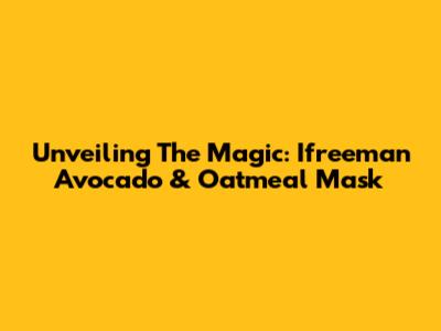Unveiling The Magic: Ifreeman Avocado & Oatmeal Mask