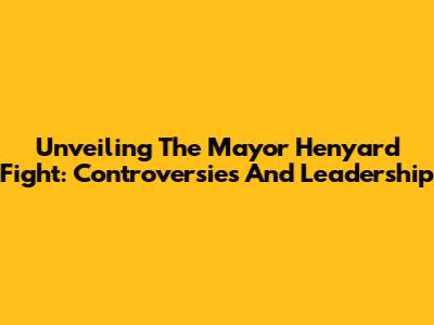 Unveiling The Mayor Henyard Fight: Controversies And Leadership