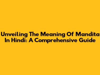 Unveiling The Meaning Of Mandita In Hindi: A Comprehensive Guide
