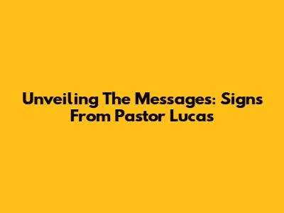 Unveiling The Messages: Signs From Pastor Lucas