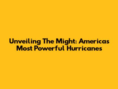 Unveiling The Might: America's Most Powerful Hurricanes