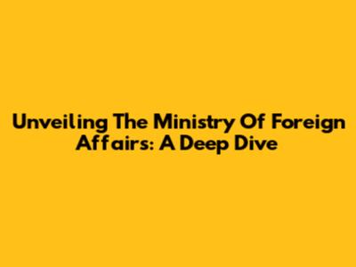 Unveiling The Ministry Of Foreign Affairs: A Deep Dive