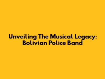 Unveiling The Musical Legacy: Bolivian Police Band