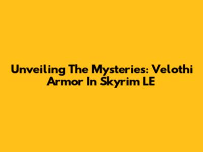 Unveiling The Mysteries: Velothi Armor In Skyrim LE