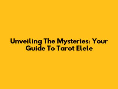 Unveiling The Mysteries: Your Guide To Tarot Elele