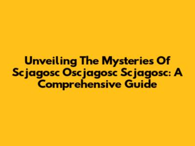Unveiling The Mysteries Of Scjagosc Oscjagosc Scjagosc: A Comprehensive Guide