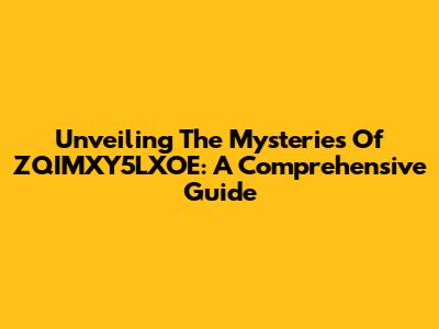 Unveiling The Mysteries Of ZQIMXY5LXOE: A Comprehensive Guide