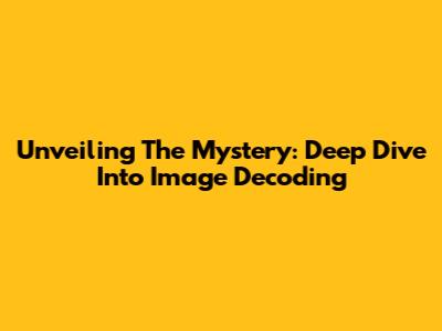 Unveiling The Mystery: Deep Dive Into Image Decoding