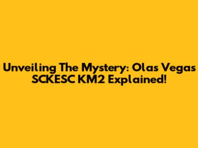 Unveiling The Mystery: Olas Vegas SCKESC KM2 Explained!