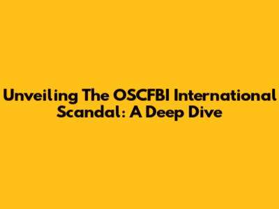 Unveiling The OSCFBI International Scandal: A Deep Dive