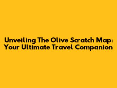 Unveiling The Olive Scratch Map: Your Ultimate Travel Companion