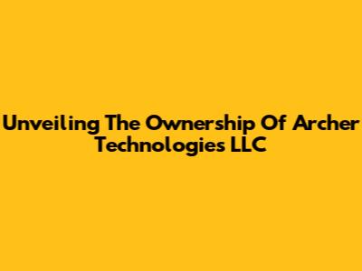 Unveiling The Ownership Of Archer Technologies LLC