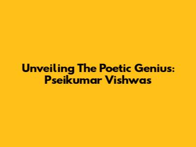 Unveiling The Poetic Genius: Pseikumar Vishwas