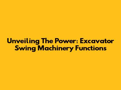 Unveiling The Power: Excavator Swing Machinery Functions