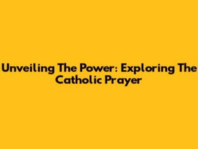 Unveiling The Power: Exploring The Catholic Prayer