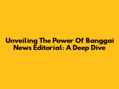 Unveiling The Power Of Banggai News Editorial: A Deep Dive