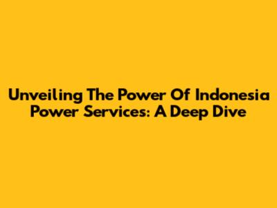 Unveiling The Power Of Indonesia Power Services: A Deep Dive
