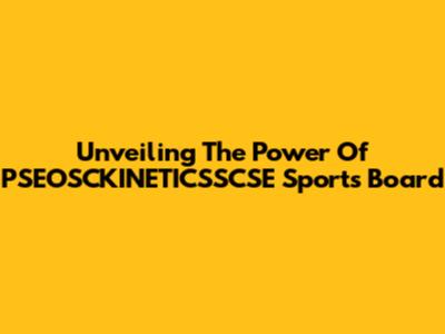 Unveiling The Power Of PSEOSCKINETICSSCSE Sports Board