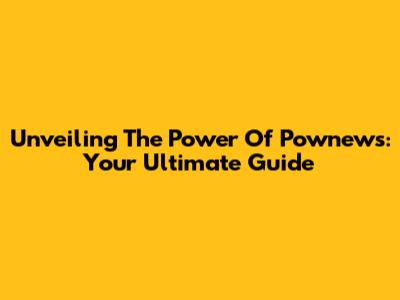 Unveiling The Power Of Pownews: Your Ultimate Guide