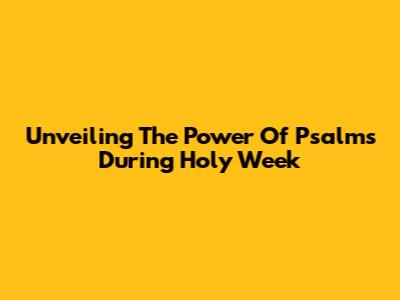 Unveiling The Power Of Psalms During Holy Week